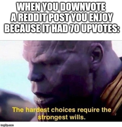 THANOS HARDEST CHOICES | WHEN YOU DOWNVOTE A REDDIT POST YOU ENJOY BECAUSE IT HAD 70 UPVOTES: | image tagged in thanos hardest choices | made w/ Imgflip meme maker