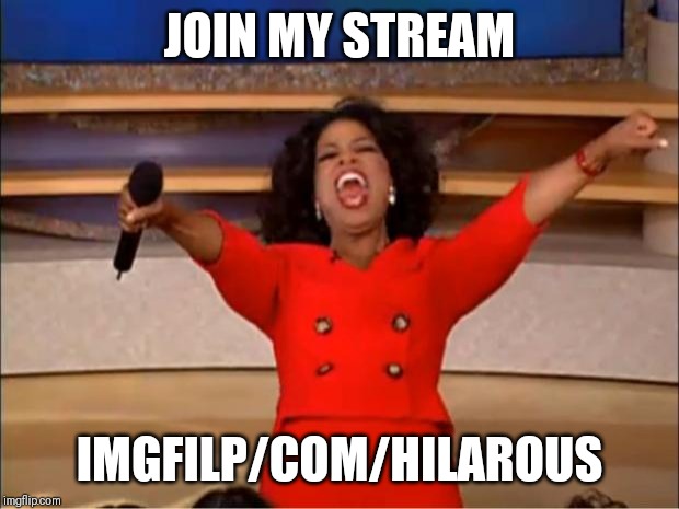 Oprah You Get A | JOIN MY STREAM; IMGFILP/COM/HILAROUS | image tagged in memes,oprah you get a | made w/ Imgflip meme maker