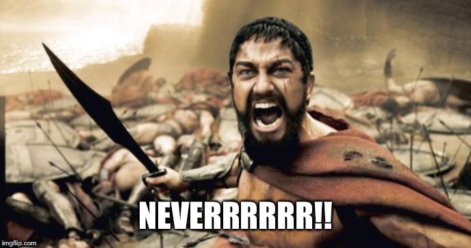 Sparta Leonidas Meme | NEVERRRRRR!! | image tagged in memes,sparta leonidas | made w/ Imgflip meme maker