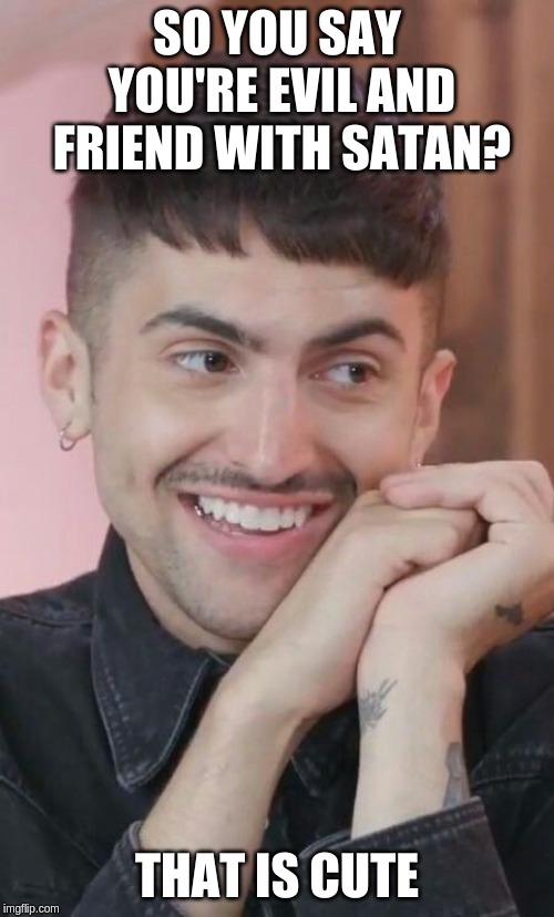 SO YOU SAY YOU'RE EVIL AND FRIEND WITH SATAN? THAT IS CUTE | image tagged in mitch,grassi,mitchgrassi,satan | made w/ Imgflip meme maker
