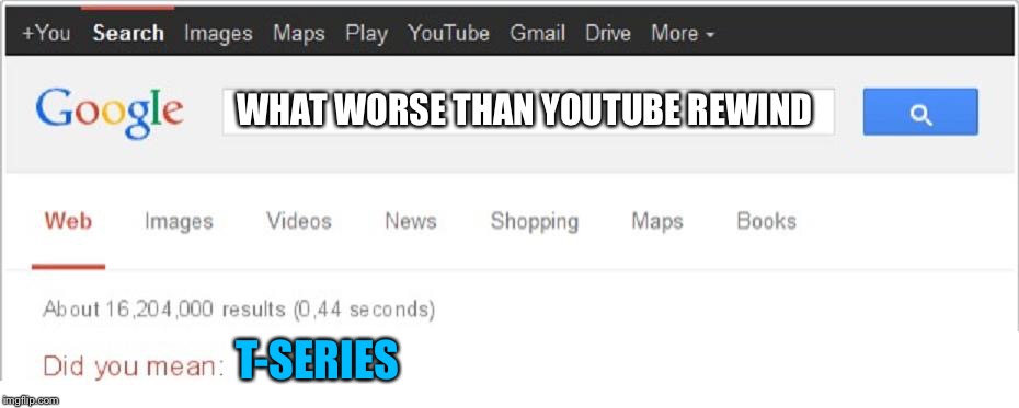 Did You Mean...? | WHAT WORSE THAN YOUTUBE REWIND; T-SERIES | image tagged in did you mean | made w/ Imgflip meme maker