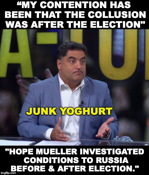 The Young Turds leave a bad taste in your mouth | “MY CONTENTION HAS BEEN THAT THE COLLUSION WAS AFTER THE ELECTION"; JUNK YOGHURT; "HOPE MUELLER INVESTIGATED CONDITIONS TO RUSSIA BEFORE & AFTER ELECTION." | image tagged in cenk's serious face,trump russia collusion,fake news,the young turks,turds,robert mueller | made w/ Imgflip meme maker