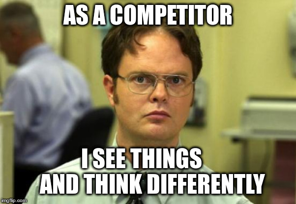 Dwight Schrute Meme | AS A COMPETITOR; I SEE THINGS
   
AND THINK DIFFERENTLY | image tagged in memes,dwight schrute | made w/ Imgflip meme maker