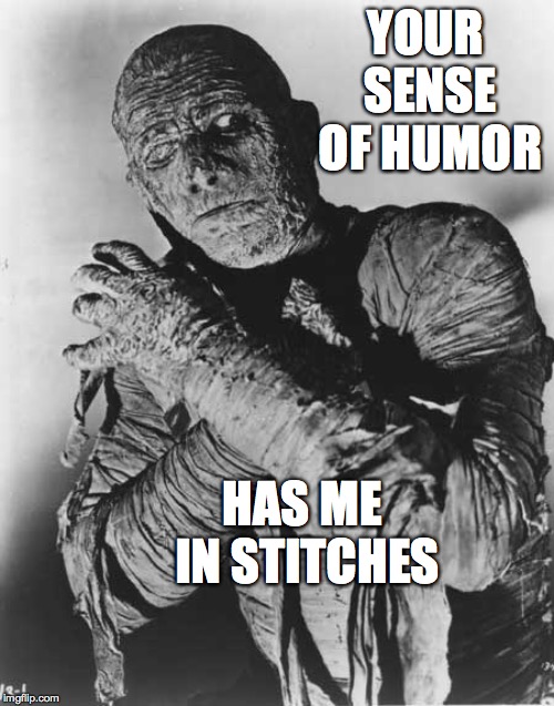 Mummys ghost | YOUR SENSE OF HUMOR HAS ME IN STITCHES | image tagged in mummys ghost | made w/ Imgflip meme maker