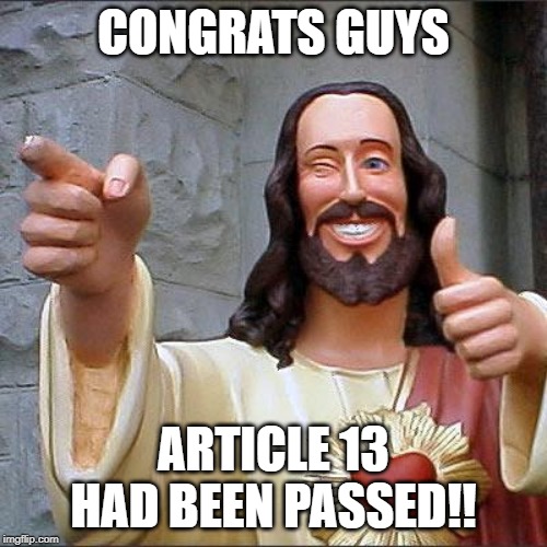 Buddy Christ | CONGRATS GUYS; ARTICLE 13 HAD BEEN PASSED!! | image tagged in memes,buddy christ | made w/ Imgflip meme maker