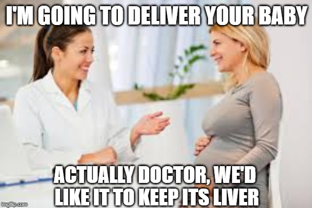 woman doctor | I'M GOING TO DELIVER YOUR BABY; ACTUALLY DOCTOR, WE'D LIKE IT TO KEEP ITS LIVER | image tagged in woman doctor | made w/ Imgflip meme maker