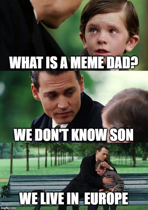 Finding Neverland | WHAT IS A MEME DAD? WE DON'T KNOW SON; WE LIVE IN  EUROPE | image tagged in memes,finding neverland | made w/ Imgflip meme maker