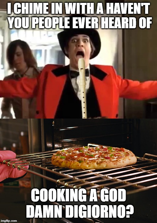 It's a twist! | I CHIME IN WITH A HAVEN'T YOU PEOPLE EVER HEARD OF; COOKING A GOD DAMN DIGIORNO? | image tagged in memes,panic at the disco,digiorno,pizza | made w/ Imgflip meme maker