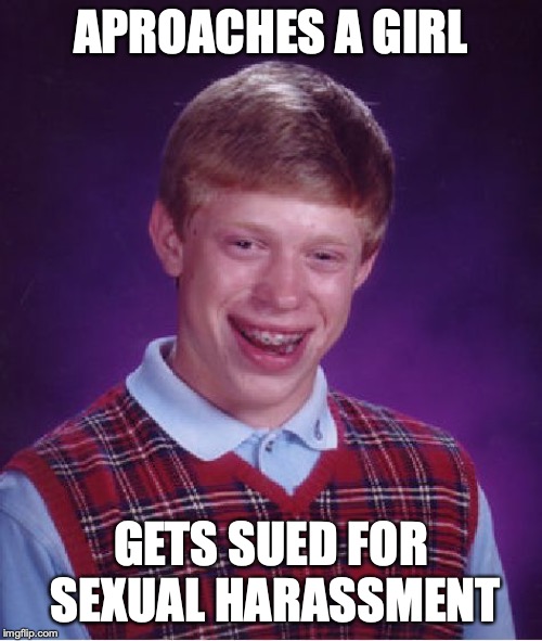 Bad Luck Brian Meme | APROACHES A GIRL; GETS SUED FOR SEXUAL HARASSMENT | image tagged in memes,bad luck brian | made w/ Imgflip meme maker