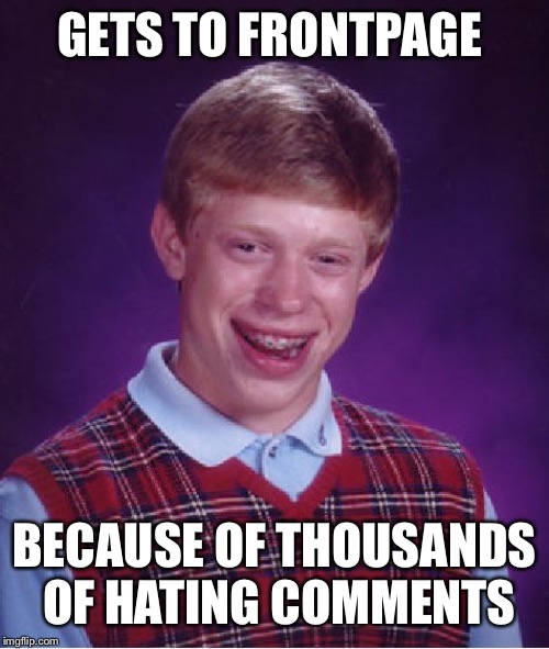 Bad Luck Brian Meme | GETS TO FRONTPAGE; BECAUSE OF THOUSANDS OF HATING COMMENTS | image tagged in memes,bad luck brian | made w/ Imgflip meme maker
