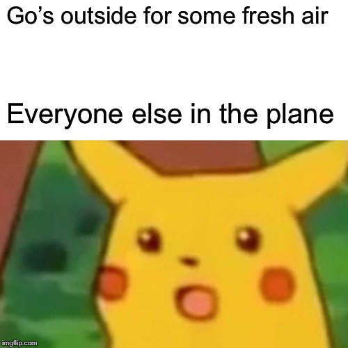 Surprised Pikachu Meme | Go’s outside for some fresh air; Everyone else in the plane | image tagged in memes,surprised pikachu | made w/ Imgflip meme maker