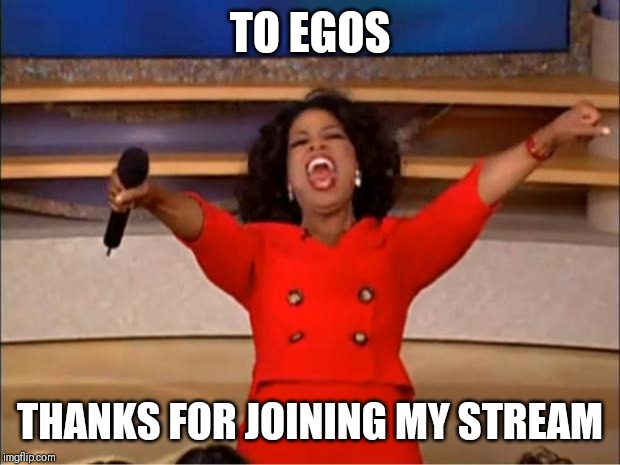 Oprah You Get A |  TO EGOS; THANKS FOR JOINING MY STREAM | image tagged in memes,oprah you get a | made w/ Imgflip meme maker