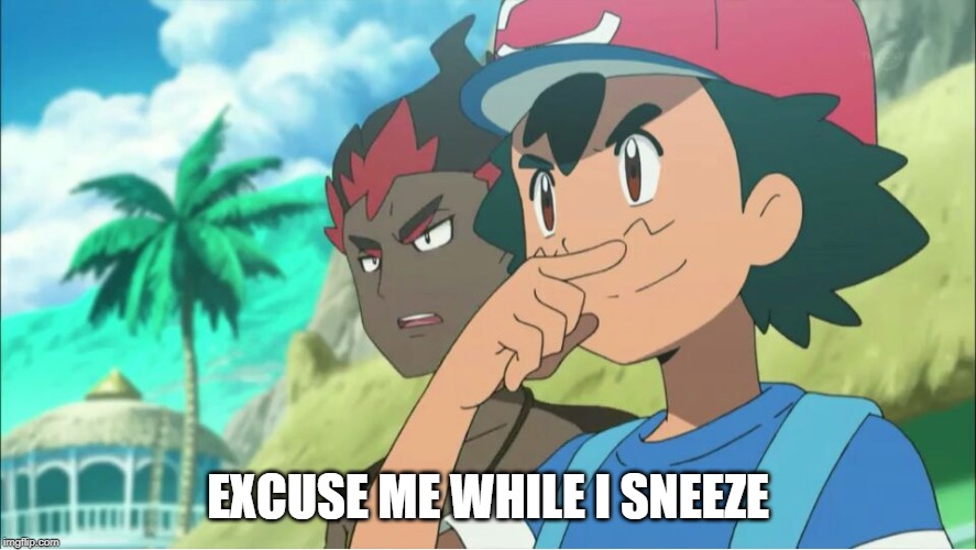 Excuse Me |  EXCUSE ME WHILE I SNEEZE | image tagged in pokemon sun and moon,pokemon,sneeze,ash,excuse me | made w/ Imgflip meme maker