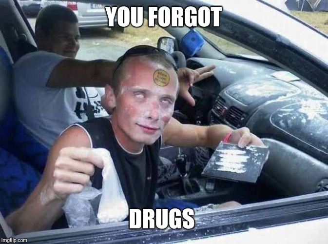 Drugs | YOU FORGOT DRUGS | image tagged in drugs | made w/ Imgflip meme maker