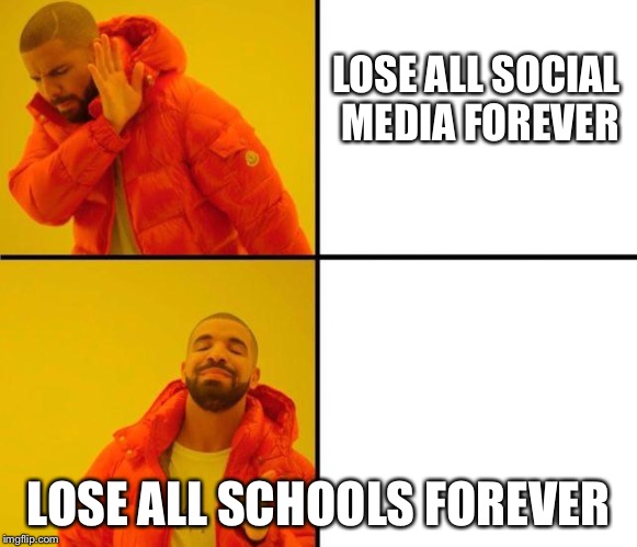 I hate school
I hate it so much | LOSE ALL SOCIAL MEDIA FOREVER; LOSE ALL SCHOOLS FOREVER | image tagged in drake meme,funny,funny memes | made w/ Imgflip meme maker