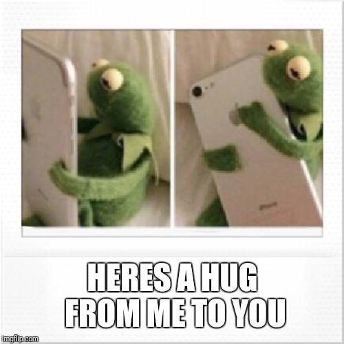 Kermit phone hug | HERES A HUG FROM ME TO YOU | image tagged in kermit phone hug | made w/ Imgflip meme maker