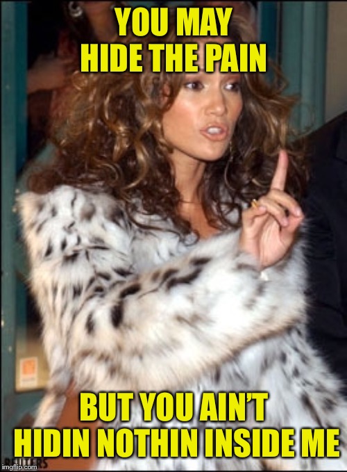 YOU MAY HIDE THE PAIN BUT YOU AIN’T HIDIN NOTHIN INSIDE ME | made w/ Imgflip meme maker
