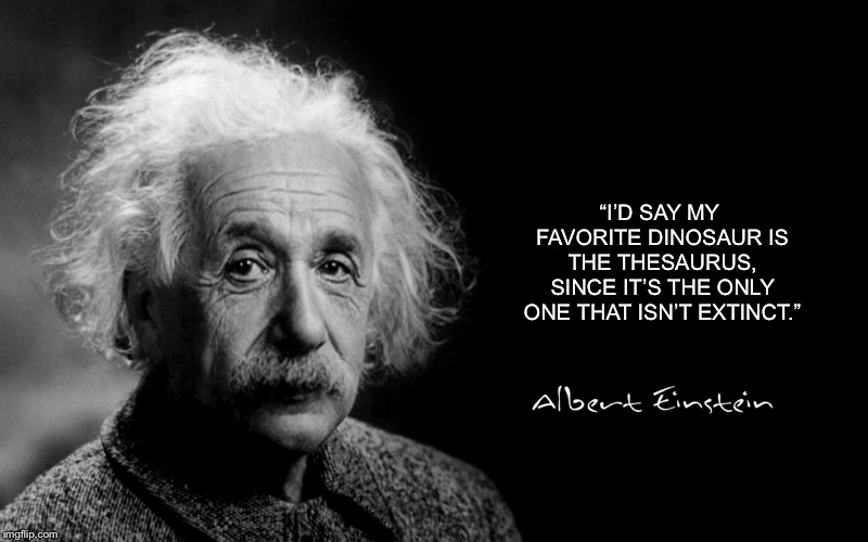 Albert Einstein | “I’D SAY MY FAVORITE DINOSAUR IS THE THESAURUS, SINCE IT’S THE ONLY ONE THAT ISN’T EXTINCT.” | image tagged in albert einstein | made w/ Imgflip meme maker