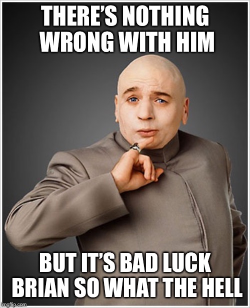 Dr Evil Meme | THERE’S NOTHING WRONG WITH HIM BUT IT’S BAD LUCK BRIAN SO WHAT THE HELL | image tagged in memes,dr evil | made w/ Imgflip meme maker