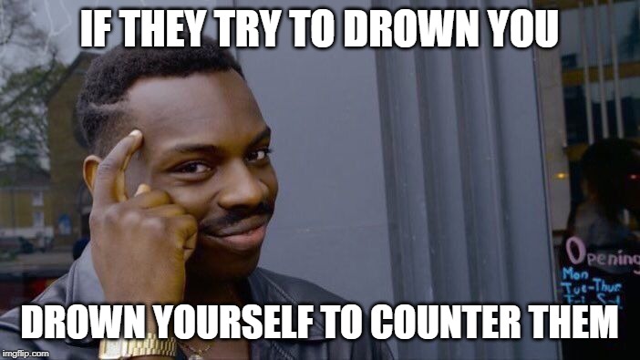 Roll Safe Think About It Meme | IF THEY TRY TO DROWN YOU DROWN YOURSELF TO COUNTER THEM | image tagged in memes,roll safe think about it | made w/ Imgflip meme maker