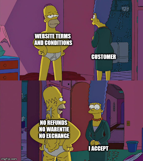 Homer Simpson's Back Fat | WEBSITE TERMS AND CONDITIONS; CUSTOMER; NO REFUNDS NO WARENTIE NO EXCHANGE; I ACCEPT | image tagged in homer simpson's back fat | made w/ Imgflip meme maker