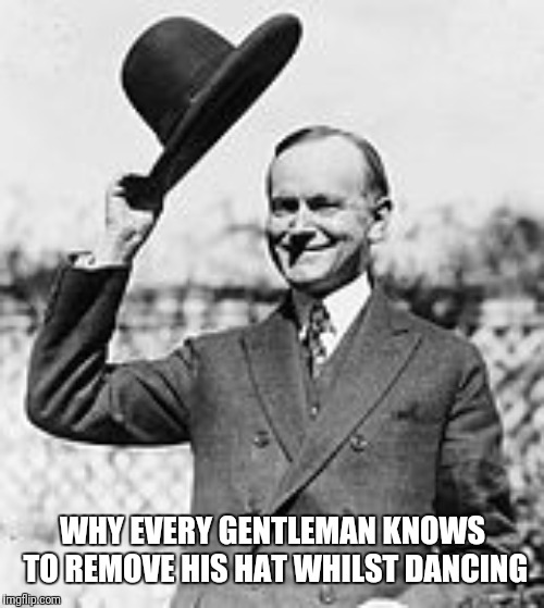 Hat Tip | WHY EVERY GENTLEMAN KNOWS TO REMOVE HIS HAT WHILST DANCING | image tagged in hat tip | made w/ Imgflip meme maker