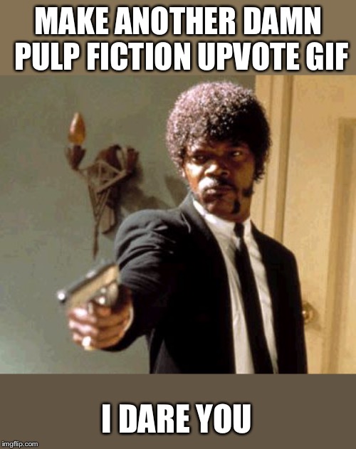 Say That Again I Dare You Meme | MAKE ANOTHER DAMN PULP FICTION UPVOTE GIF I DARE YOU | image tagged in memes,say that again i dare you | made w/ Imgflip meme maker