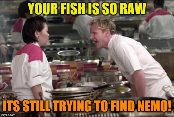 Angry Chef Gordon Ramsay Meme | YOUR FISH IS SO RAW; ITS STILL TRYING TO FIND NEMO! | image tagged in memes,angry chef gordon ramsay | made w/ Imgflip meme maker