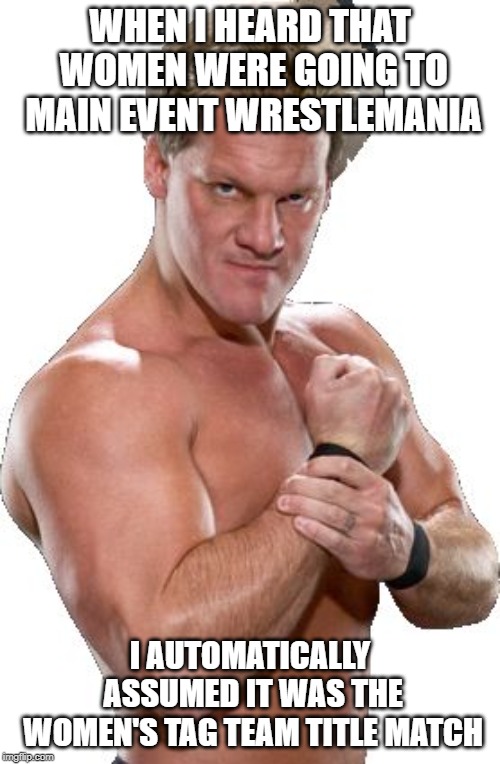 Y2J's actual main event pick | WHEN I HEARD THAT WOMEN WERE GOING TO MAIN EVENT WRESTLEMANIA; I AUTOMATICALLY ASSUMED IT WAS THE WOMEN'S TAG TEAM TITLE MATCH | image tagged in chris jericho automatically assumed,wwe,memes,meme,funny | made w/ Imgflip meme maker