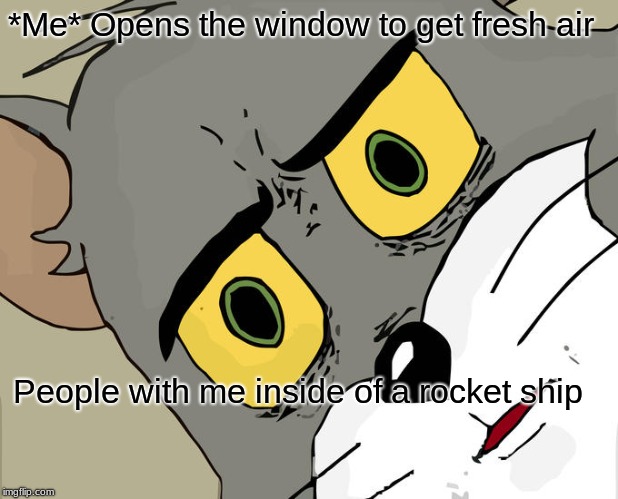 Unsettled Tom Meme | *Me* Opens the window to get fresh air; People with me inside of a rocket ship | image tagged in memes,unsettled tom | made w/ Imgflip meme maker