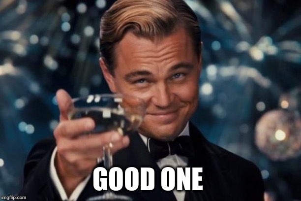 Leonardo Dicaprio Cheers Meme | GOOD ONE | image tagged in memes,leonardo dicaprio cheers | made w/ Imgflip meme maker