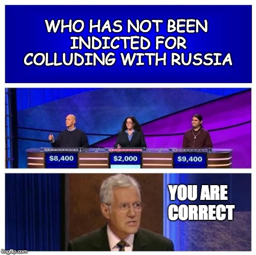 Jeopardy Blank | WHO HAS NOT BEEN INDICTED FOR COLLUDING WITH RUSSIA YOU ARE  CORRECT | image tagged in jeopardy blank | made w/ Imgflip meme maker