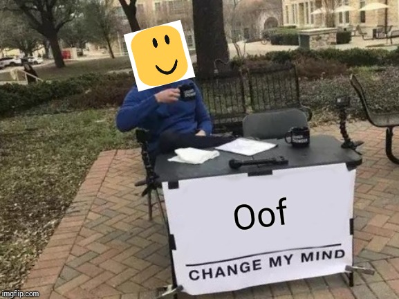 Change My Mind | Oof | image tagged in memes,change my mind | made w/ Imgflip meme maker