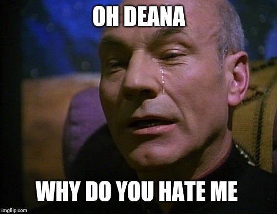 Picard Crying | OH DEANA WHY DO YOU HATE ME | image tagged in picard crying | made w/ Imgflip meme maker