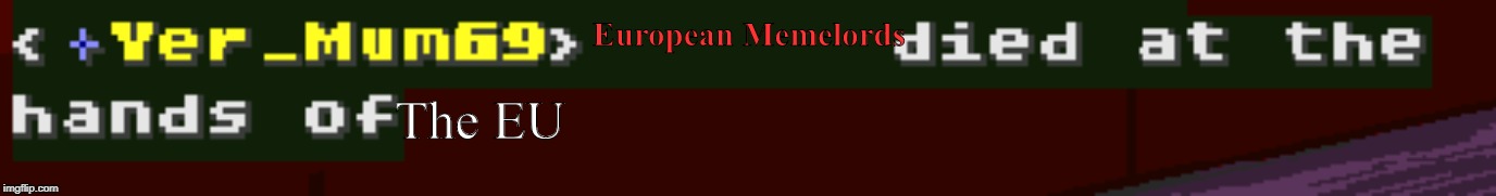  European Memelords; The EU | image tagged in ___ died at the hands of ____ | made w/ Imgflip meme maker