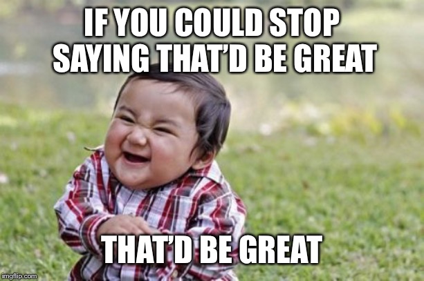 Evil Toddler Meme | IF YOU COULD STOP SAYING THAT’D BE GREAT THAT’D BE GREAT | image tagged in memes,evil toddler | made w/ Imgflip meme maker