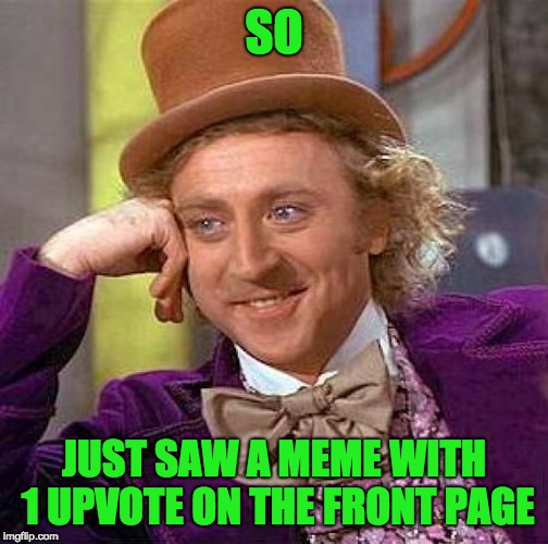wtf... | SO; JUST SAW A MEME WITH 1 UPVOTE ON THE FRONT PAGE | image tagged in memes,creepy condescending wonka,wtf | made w/ Imgflip meme maker