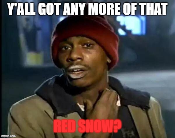 Y'all Got Any More Of That Meme | Y'ALL GOT ANY MORE OF THAT RED SNOW? | image tagged in memes,y'all got any more of that | made w/ Imgflip meme maker