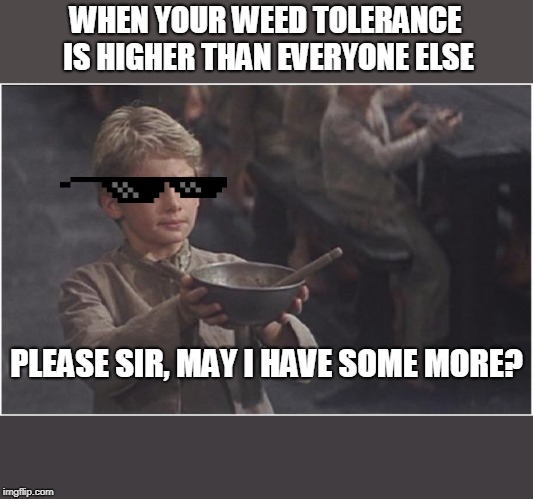 Oliver Twist Please Sir | WHEN YOUR WEED TOLERANCE IS HIGHER THAN EVERYONE ELSE; PLEASE SIR, MAY I HAVE SOME MORE? | image tagged in oliver twist please sir | made w/ Imgflip meme maker