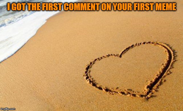 Beach Heart  | I GOT THE FIRST COMMENT ON YOUR FIRST MEME | image tagged in beach heart | made w/ Imgflip meme maker