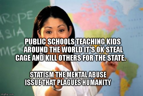 Unhelpful High School Teacher Meme | PUBLIC SCHOOLS TEACHING KIDS AROUND THE WORLD IT'S OK STEAL CAGE AND KILL OTHERS FOR THE STATE. STATISM THE MENTAL ABUSE ISSUE THAT PLAGUES HUMANITY | image tagged in memes,unhelpful high school teacher | made w/ Imgflip meme maker
