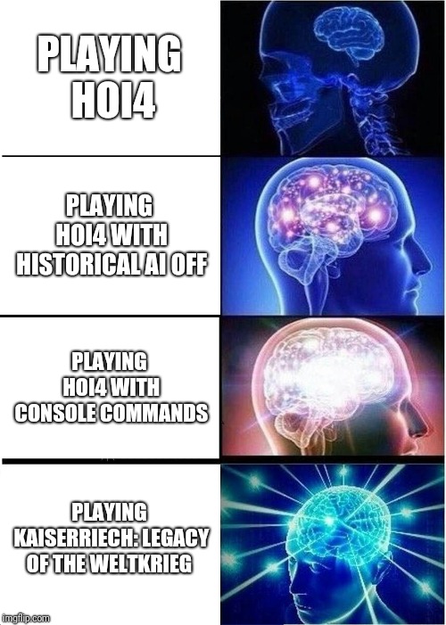 Expanding Brain | PLAYING HOI4; PLAYING HOI4 WITH HISTORICAL AI OFF; PLAYING HOI4 WITH CONSOLE COMMANDS; PLAYING KAISERRIECH: LEGACY OF THE WELTKRIEG | image tagged in memes,expanding brain | made w/ Imgflip meme maker