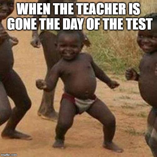 Third World Success Kid | WHEN THE TEACHER IS GONE THE DAY OF THE TEST | image tagged in memes,third world success kid | made w/ Imgflip meme maker