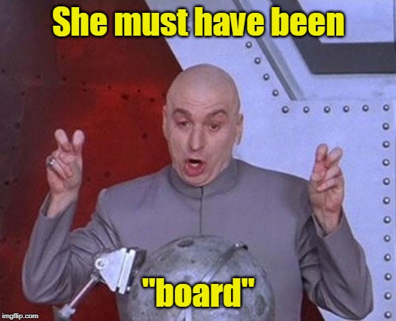 Dr Evil Laser Meme | She must have been "board" | image tagged in memes,dr evil laser | made w/ Imgflip meme maker