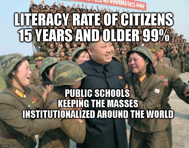 Kim Jong Un | LITERACY RATE OF CITIZENS 15 YEARS AND OLDER 99%; PUBLIC SCHOOLS KEEPING THE MASSES INSTITUTIONALIZED AROUND THE WORLD | image tagged in kim jong un | made w/ Imgflip meme maker