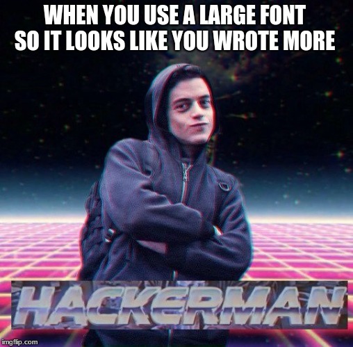 HackerMan | WHEN YOU USE A LARGE FONT SO IT LOOKS LIKE YOU WROTE MORE | image tagged in hackerman | made w/ Imgflip meme maker