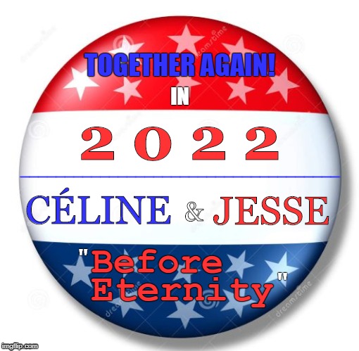 Nine More Years! | TOGETHER AGAIN! IN; 2 0 2 2; ____________________________________; CÉLINE; JESSE; &; Before; "; Eternity; " | image tagged in before trilogy,ethan hawke,julie delpy,richard linklater,honest campaign,hopeful film pitch | made w/ Imgflip meme maker