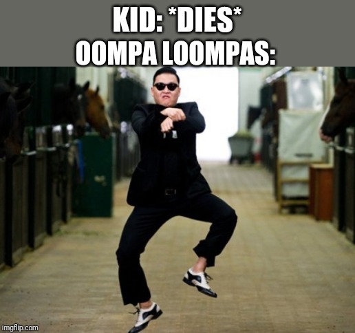 Psy Horse Dance Meme | KID: *DIES*; OOMPA LOOMPAS: | image tagged in memes,psy horse dance | made w/ Imgflip meme maker