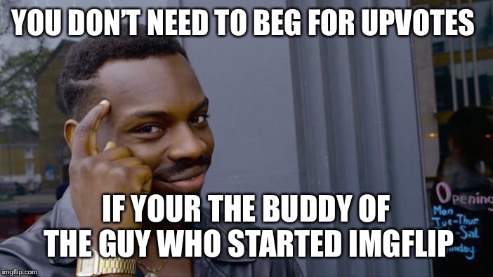 Roll Safe Think About It Meme | YOU DON’T NEED TO BEG FOR UPVOTES IF YOUR THE BUDDY OF THE GUY WHO STARTED IMGFLIP | image tagged in memes,roll safe think about it | made w/ Imgflip meme maker