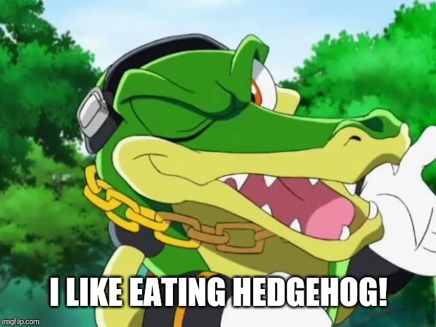 Vector the crocodile | I LIKE EATING HEDGEHOG! | image tagged in vector the crocodile | made w/ Imgflip meme maker